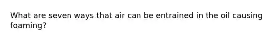 What are seven ways that air can be entrained in the oil causing foaming?