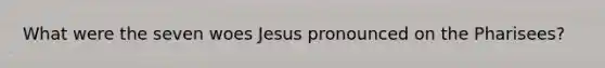 What were the seven woes Jesus pronounced on the Pharisees?