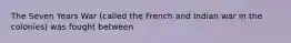 The Seven Years War (called the French and Indian war in the colonies) was fought between