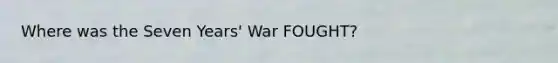 Where was the Seven Years' War FOUGHT?