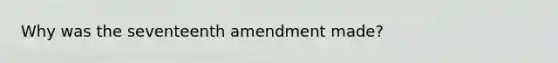 Why was the seventeenth amendment made?