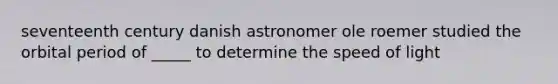 seventeenth century danish astronomer ole roemer studied the orbital period of _____ to determine the speed of light