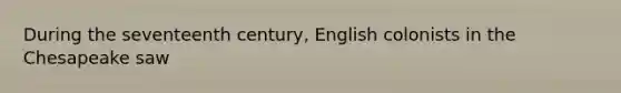 During the seventeenth century, English colonists in the Chesapeake saw