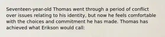 Seventeen-year-old Thomas went through a period of conflict over issues relating to his identity, but now he feels comfortable with the choices and commitment he has made. Thomas has achieved what Erikson would call: