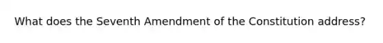 What does the Seventh Amendment of the Constitution address?