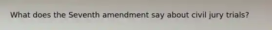 What does the Seventh amendment say about civil jury trials?