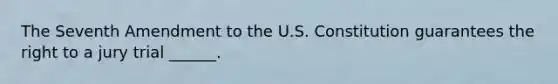 The Seventh Amendment to the U.S. Constitution guarantees the right to a jury trial ______.
