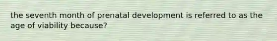 the seventh month of prenatal development is referred to as the age of viability because?