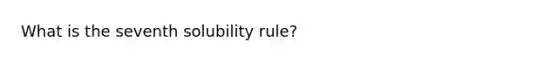 What is the seventh solubility rule?