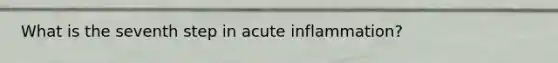 What is the seventh step in acute inflammation?