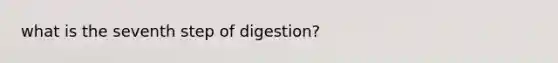 what is the seventh step of digestion?