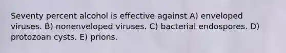 Seventy percent alcohol is effective against A) enveloped viruses. B) nonenveloped viruses. C) bacterial endospores. D) protozoan cysts. E) prions.