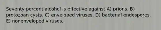 Seventy percent alcohol is effective against A) prions. B) protozoan cysts. C) enveloped viruses. D) bacterial endospores. E) nonenveloped viruses.