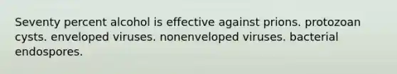 Seventy percent alcohol is effective against prions. protozoan cysts. enveloped viruses. nonenveloped viruses. bacterial endospores.