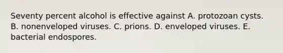 Seventy percent alcohol is effective against A. protozoan cysts. B. nonenveloped viruses. C. prions. D. enveloped viruses. E. bacterial endospores.