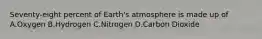 Seventy-eight percent of Earth's atmosphere is made up of A.Oxygen B.Hydrogen C.Nitrogen D.Carbon Dioxide