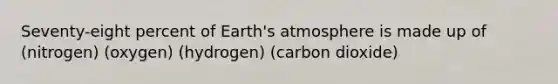 Seventy-eight percent of <a href='https://www.questionai.com/knowledge/kRonPjS5DU-earths-atmosphere' class='anchor-knowledge'>earth's atmosphere</a> is made up of (nitrogen) (oxygen) (hydrogen) (carbon dioxide)