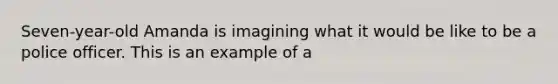 Seven-year-old Amanda is imagining what it would be like to be a police officer. This is an example of a