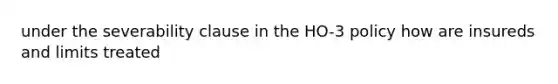 under the severability clause in the HO-3 policy how are insureds and limits treated