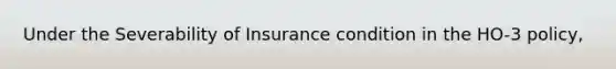 Under the Severability of Insurance condition in the HO-3 policy,