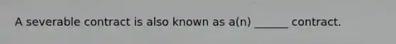 A severable contract is also known as a(n) ______ contract.