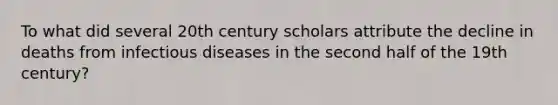 To what did several 20th century scholars attribute the decline in deaths from infectious diseases in the second half of the 19th century?