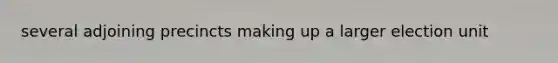 several adjoining precincts making up a larger election unit