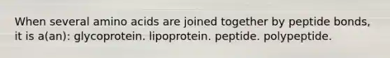 When several amino acids are joined together by peptide bonds, it is a(an): glycoprotein. lipoprotein. peptide. polypeptide.