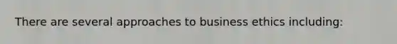 There are several approaches to business ethics including: