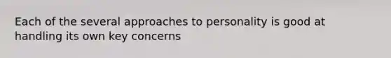 Each of the several approaches to personality is good at handling its own key concerns