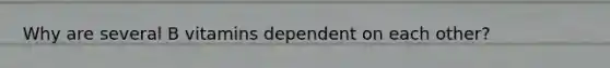 Why are several B vitamins dependent on each other?