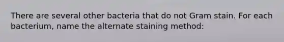 There are several other bacteria that do not Gram stain. For each bacterium, name the alternate staining method: