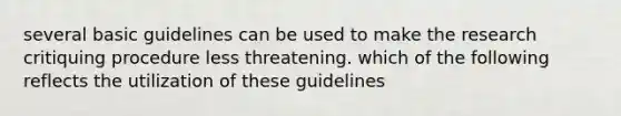 several basic guidelines can be used to make the research critiquing procedure less threatening. which of the following reflects the utilization of these guidelines