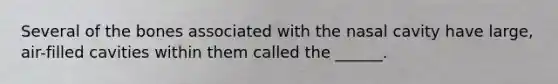 Several of the bones associated with the nasal cavity have large, air-filled cavities within them called the ______.
