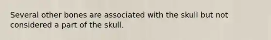 Several other bones are associated with the skull but not considered a part of the skull.