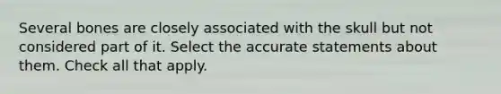 Several bones are closely associated with the skull but not considered part of it. Select the accurate statements about them. Check all that apply.