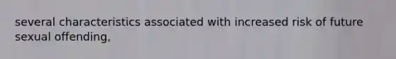 several characteristics associated with increased risk of future sexual offending,