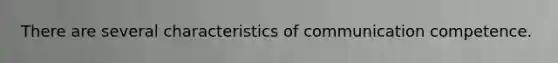 There are several characteristics of communication competence.