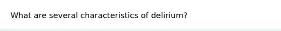 What are several characteristics of delirium?