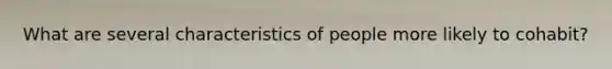What are several characteristics of people more likely to cohabit?