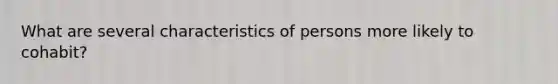 What are several characteristics of persons more likely to cohabit?