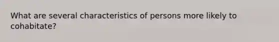 What are several characteristics of persons more likely to cohabitate?