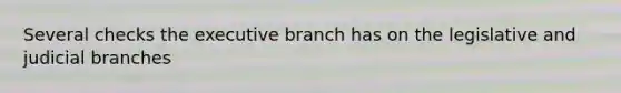 Several checks the executive branch has on the legislative and judicial branches