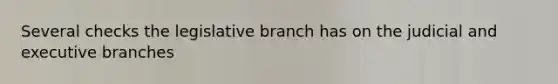 Several checks the legislative branch has on the judicial and executive branches