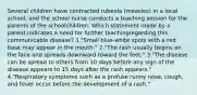 Several children have contracted rubeola (measles) in a local school, and the school nurse conducts a teaching session for the parents of the schoolchildren. Which statement made by a parent indicates a need for further teachingregarding this communicable disease? 1."Small blue-white spots with a red base may appear in the mouth." 2."The rash usually begins on the face and spreads downward toward the feet." 3."The disease can be spread to others from 10 days before any sign of the disease appears to 15 days after the rash appears." 4."Respiratory symptoms such as a profuse runny nose, cough, and fever occur before the development of a rash."