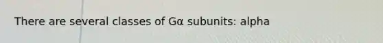 There are several classes of Gα subunits: alpha