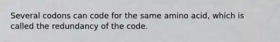 Several codons can code for the same amino acid, which is called the redundancy of the code.