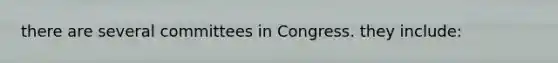 there are several committees in Congress. they include: