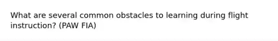 What are several common obstacles to learning during flight instruction? (PAW FIA)