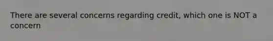 There are several concerns regarding credit, which one is NOT a concern
